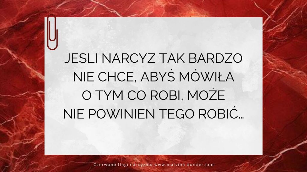 Jeśli narcyz tak bardzo nie chce, abyś mówiła o tym co robi, może nie powinien tego&nbsp;robić…