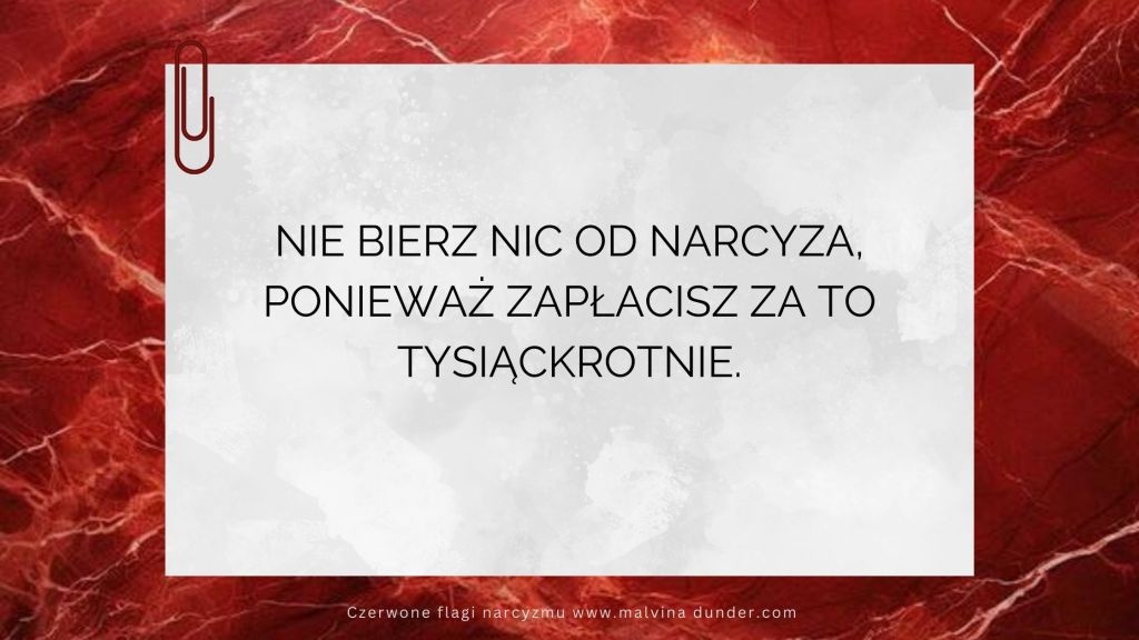 Nie bierz NIC od narcyza, ponieważ zapłacisz za to tysiąckrotnie. 