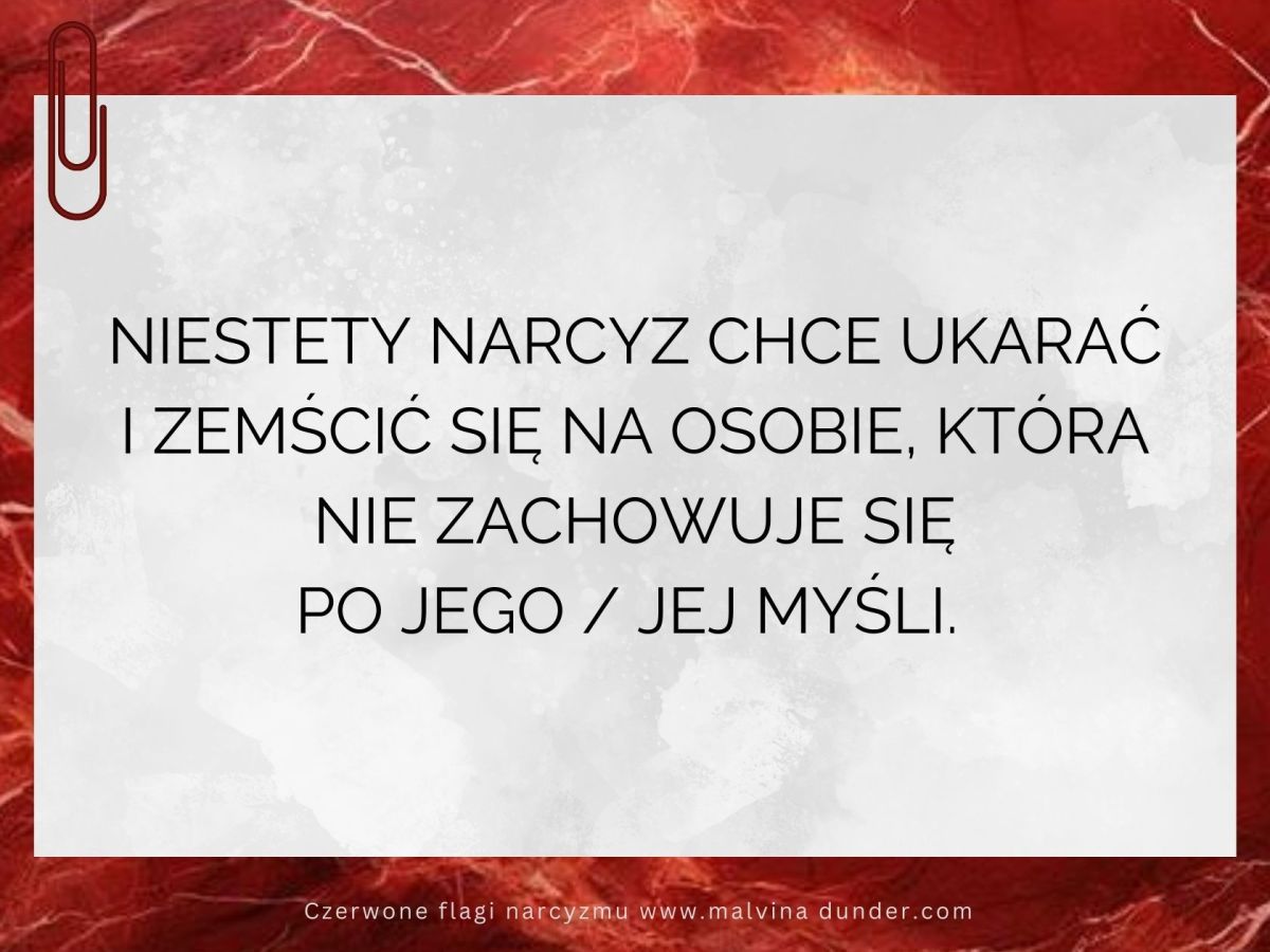 Niestety narcyz chce ukarać i zemścić się na osobie, która nie zachowuje się po jego / jej&nbsp;myśli