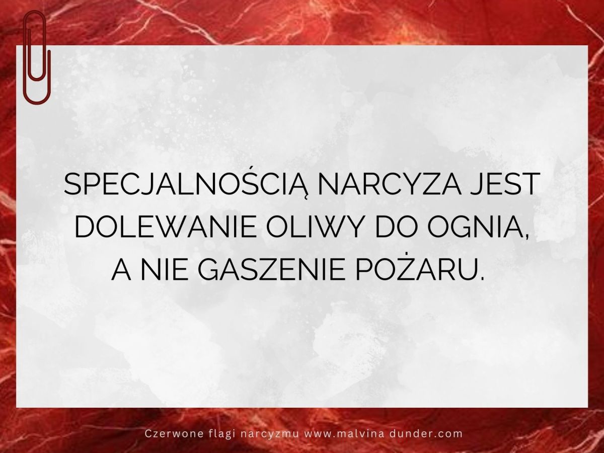 Specjalnością narcyza jest dolewanie oliwy do ognia, a nie gaszenie&nbsp;pożaru
