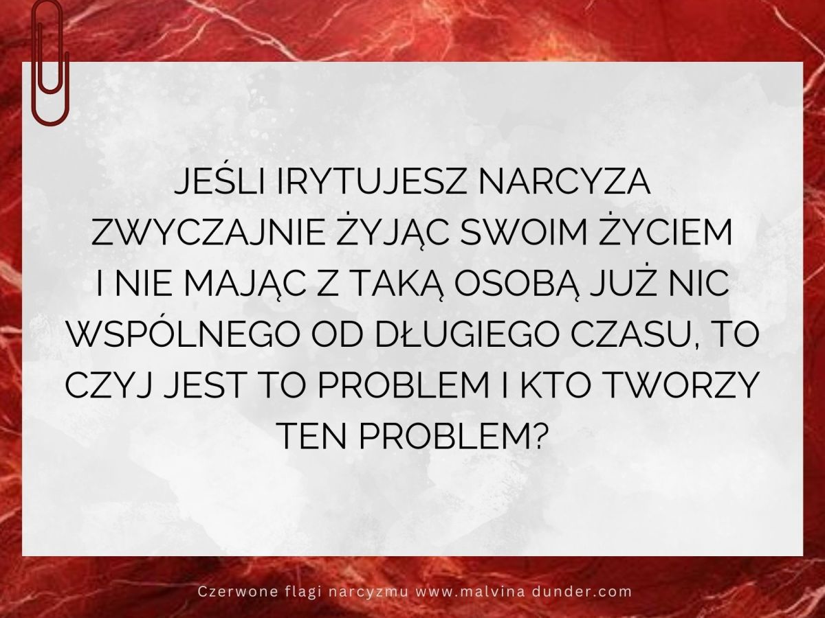 Jeśli irytujesz narcyza zwyczajnie żyjąc swoim życiem, nikogo nie krzywdząc…