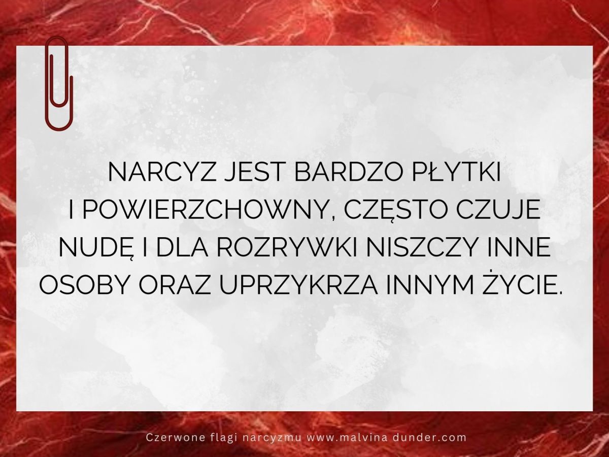 Narcyz jest płytki i powierzchowny, czuje nudę i dlatego wprowadza kłótnie, chaos, plotki 