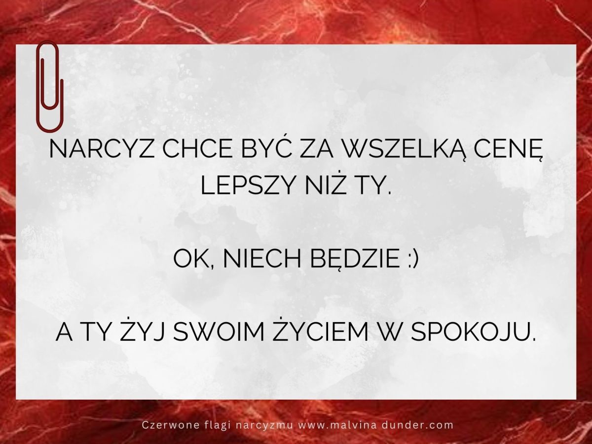 Narcyz chce być za wszelką cenę lepszy niż Ty. Ok&nbsp;:)