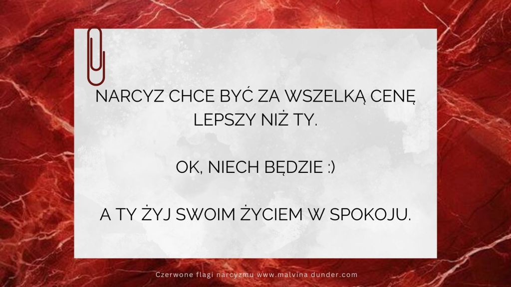 Narcyz chce być za wszelką cenę lepszy niż Ty. Ok&nbsp;:)