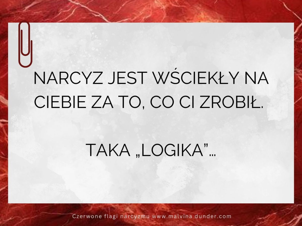 Narcyz jest wściekły na Ciebie za to, co ci zrobił. Taka&nbsp;„logika”…