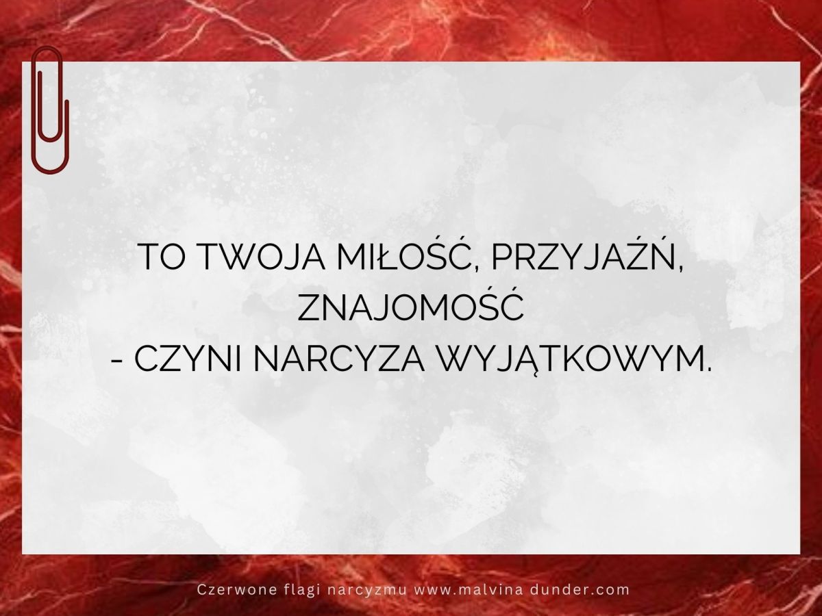 To twoja miłość, przyjaźń, znajomość – czyni narcyza&nbsp;wyjątkowym
