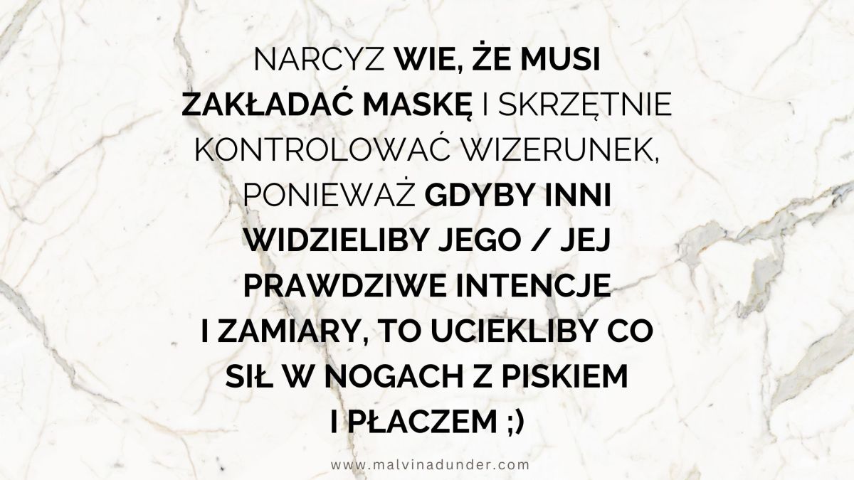 Narcyz wie, że musi zakładać maskę, ponieważ gdyby inni widzieli jego prawdziwe zamiary, to uciekliby co sił w nogach z piskiem i płaczem&nbsp;;)