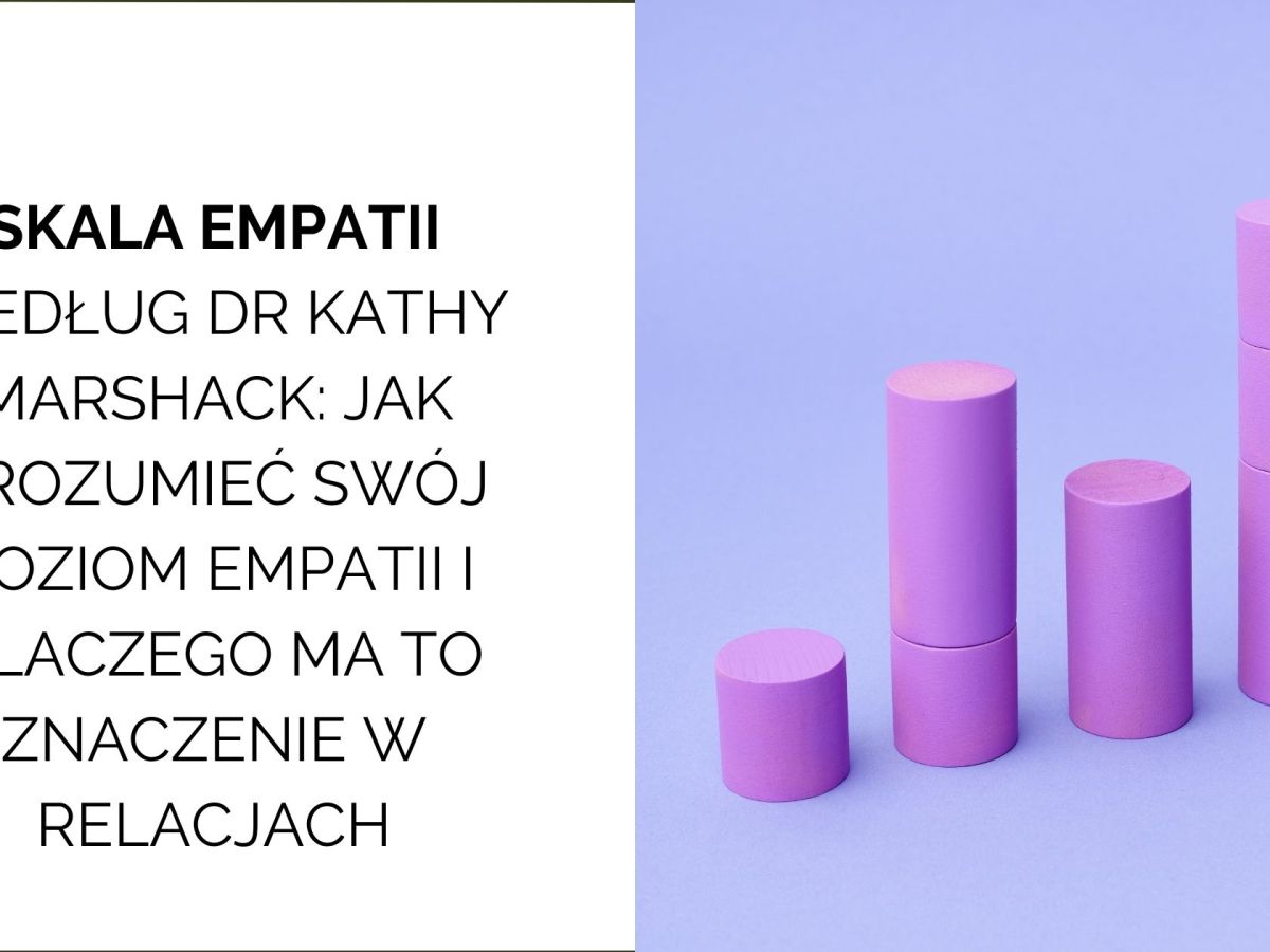 Skala Empatii według dr Kathy Marshack: jak zrozumieć swój poziom empatii i budować zdrowsze&nbsp;relacje