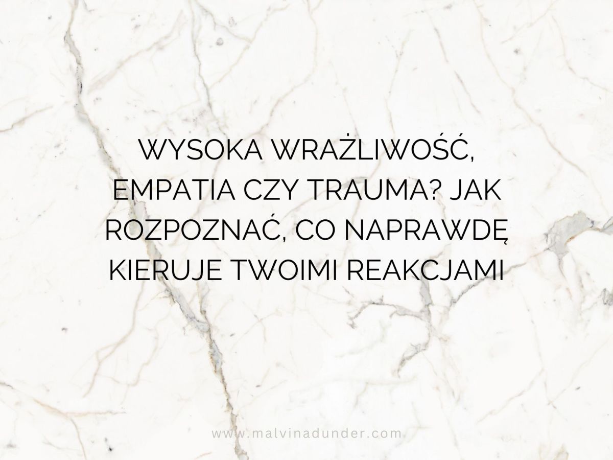 Wysoka wrażliwość, empatia czy trauma? Jak rozpoznać, co naprawdę kieruje Twoimi&nbsp;reakcjami