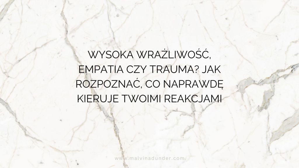 Wysoka wrażliwość, empatia czy trauma? Jak rozpoznać, co naprawdę kieruje Twoimi&nbsp;reakcjami