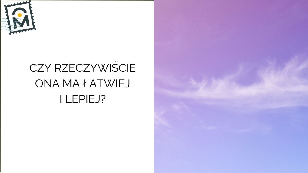 Czy rzeczywiście ona ma łatwiej i lepiej? Prawda, którą widzimy… i ta, której nie dostrzegamy