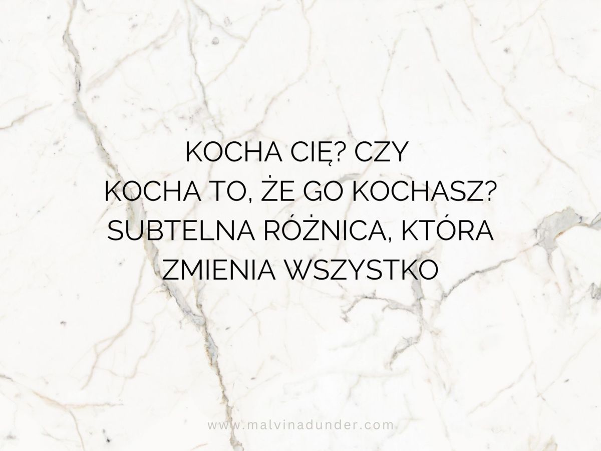 Kocha Cię? Czy kocha to, że go kochasz? Subtelna różnica, która zmienia&nbsp;wszystko