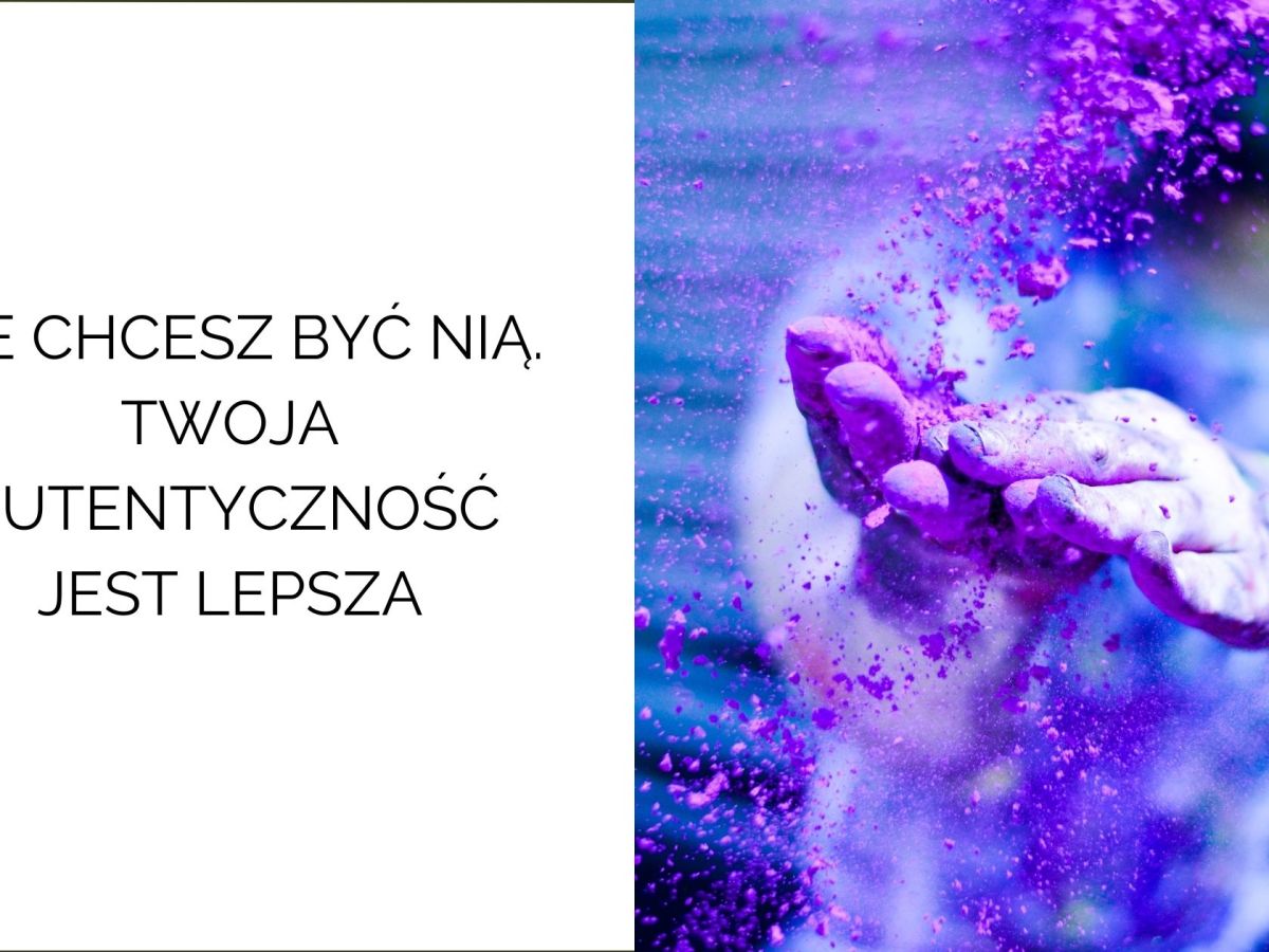 Nie chcesz być nią. Twoja autentyczność jest lepsza, niż&nbsp;myślisz.