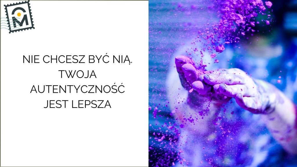 Nie chcesz być nią. Twoja autentyczność jest lepsza, niż&nbsp;myślisz.