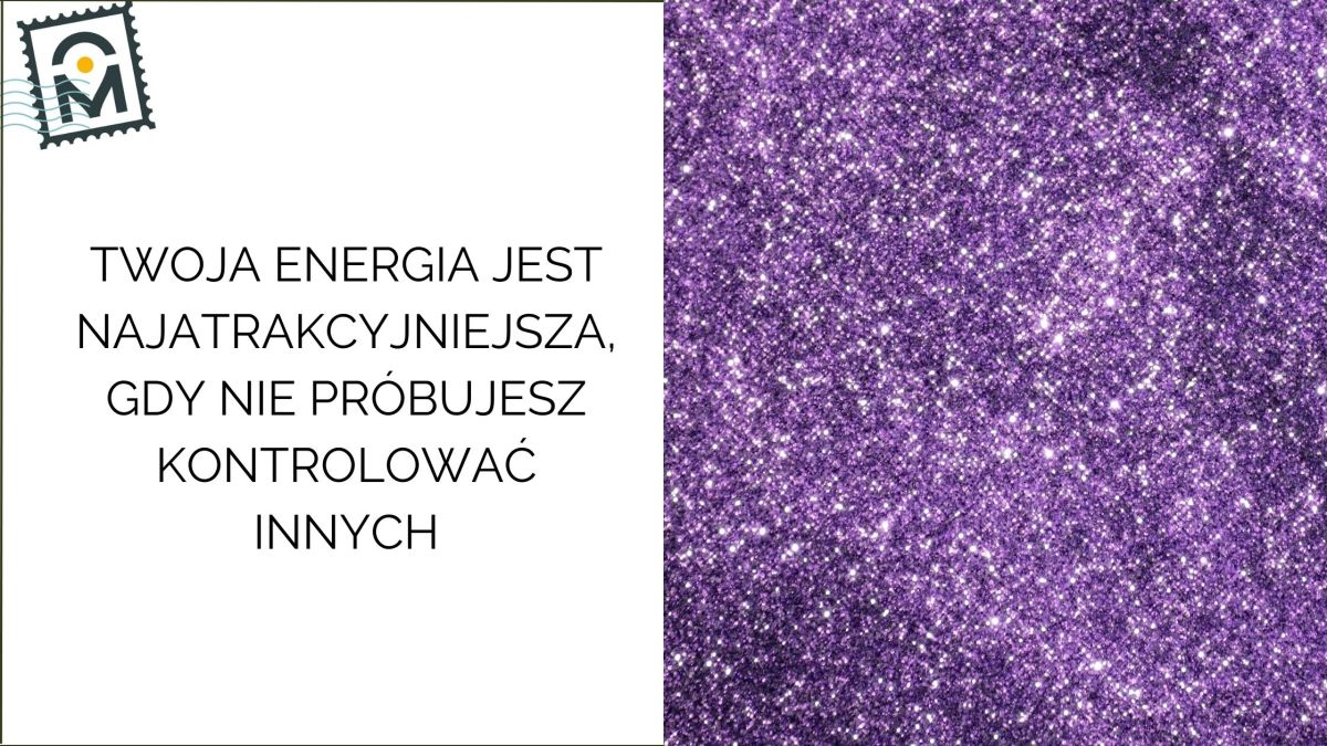 Twoja energia jest najatrakcyjniejsza, gdy nie próbujesz kontrolować&nbsp;innych